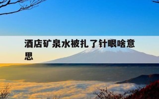 酒店矿泉水被扎了针眼啥意思-酒店的矿泉水喝了要钱吗