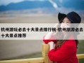 杭州游玩必去十大景点排行榜-杭州旅游必去十大景点推荐