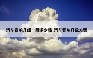 汽车音响升级一般多少钱-汽车音响升级方案