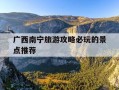广西南宁旅游攻略必玩的景点推荐-广西南宁旅游攻略必玩的景点推荐图片