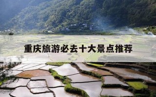 重庆旅游必去十大景点推荐-重庆旅游必去十大景点推荐,天空之镜在哪里