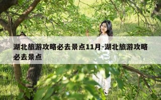 湖北旅游攻略必去景点11月-湖北旅游攻略必去景点