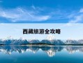 西藏旅游全攻略-西藏旅游全攻略地图高清