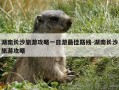 湖南长沙旅游攻略一日游最佳路线-湖南长沙旅游攻略