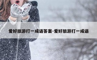 爱好旅游打一成语答案-爱好旅游打一成语
