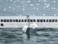 新疆旅游攻略必去景点推荐-新疆景点旅游攻略