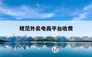 规范外卖电商平台收费-外卖平台与商家的收费标准