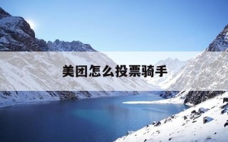 美团怎么投票骑手-美团怎么投资骑手