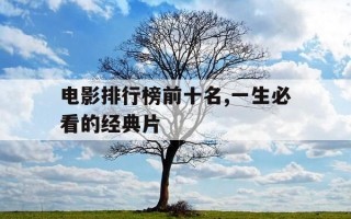 电影排行榜前十名,一生必看的经典片-经典电影 排名