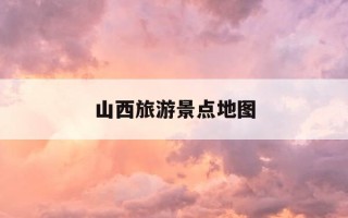 山西旅游景点地图-山西旅游景点地图大全图片及介绍