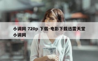 小调网 720p 下载-电影下载迅雷天堂小调网
