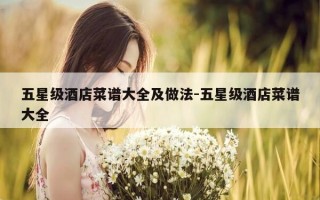 五星级酒店菜谱大全及做法-五星级酒店菜谱大全