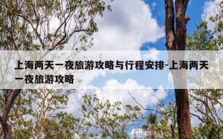 上海两天一夜旅游攻略与行程安排-上海两天一夜旅游攻略