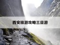 西安旅游攻略三日游-西安旅游攻略三日游最佳方案