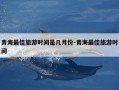 青海最佳旅游时间是几月份-青海最佳旅游时间