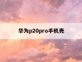 华为p20pro手机壳-华为p20通用手机壳