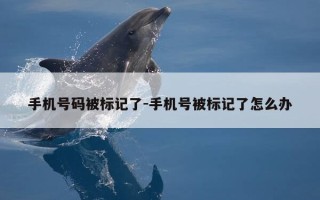 手机号码被标记了-手机号被标记了怎么办