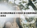 浙江游玩攻略必去十大景点-浙江旅游攻略必去景点