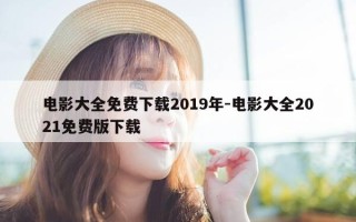 电影大全免费下载2019年-电影大全2021免费版下载