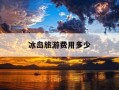 冰岛旅游费用多少-冰岛跟团游10天费用