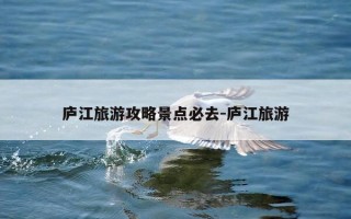 庐江旅游攻略景点必去-庐江旅游