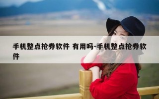 手机整点抢券软件 有用吗-手机整点抢券软件