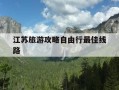 江苏旅游攻略自由行最佳线路-江苏旅游攻略自由行最佳线路图