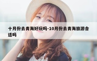 十月份去青海好玩吗-10月份去青海旅游合适吗