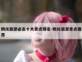 四川旅游必去十大景点排名-四川旅游景点推荐