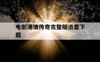 电影港澳传奇完整版迅雷下载-港澳传奇电影完整版在线观看