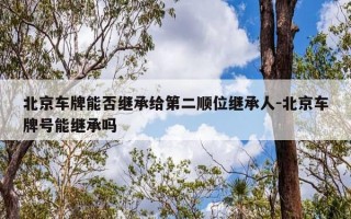 北京车牌能否继承给第二顺位继承人-北京车牌号能继承吗