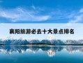 襄阳旅游必去十大景点排名-襄阳旅游必去十大景点排名湖北省人民政府网