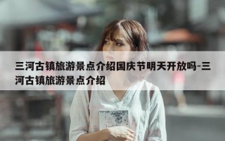三河古镇旅游景点介绍国庆节明天开放吗-三河古镇旅游景点介绍