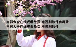 电影大全在线观看免费,电视剧软件有哪些-电影大全在线观看免费,电视剧软件