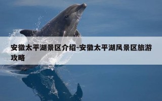 安徽太平湖景区介绍-安徽太平湖风景区旅游攻略