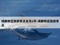 成都附近旅游景点自驾2天-成都附近旅游景点