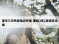 重庆三天两夜旅游攻略-重庆3天2夜旅游攻略
