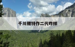 千川鲤特作二代咋样-千川鲤创世质量怎么样