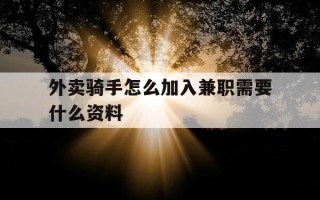 外卖骑手怎么加入兼职需要什么资料-加入外卖骑手流程