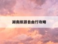 湖南旅游自由行攻略-湖南旅游自由行攻略路线