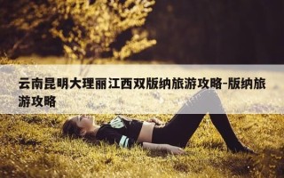 云南昆明大理丽江西双版纳旅游攻略-版纳旅游攻略