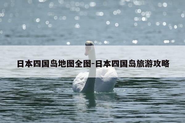 日本四国岛地图全图-日本四国岛旅游攻略-第1张图片-优惠活动网