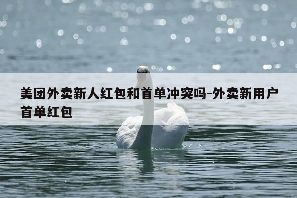 美团外卖新人红包和首单冲突吗-外卖新用户首单红包-第1张图片-优惠活动网 美团外卖新人红包和首单冲突吗-外卖新用户首单红包-第1张图片-优惠活动网