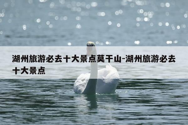 湖州旅游必去十大景点莫干山-湖州旅游必去十大景点-第1张图片-优惠活动网