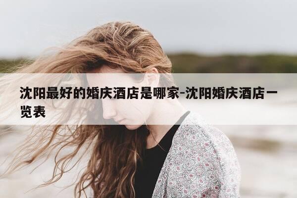 沈阳最好的婚庆酒店是哪家-沈阳婚庆酒店一览表-第1张图片-优惠活动网