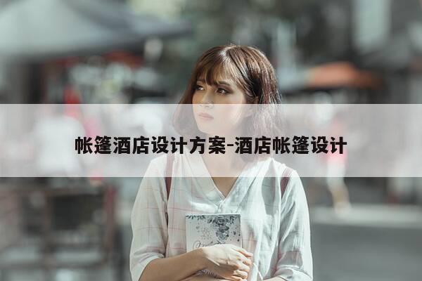 帐篷酒店设计方案-酒店帐篷设计-第1张图片-优惠活动网