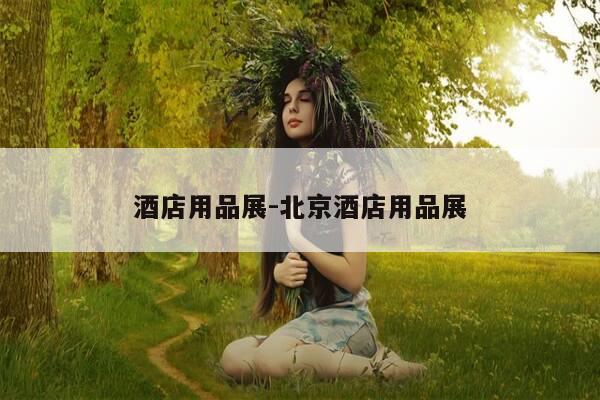 酒店用品展-北京酒店用品展-第1张图片-优惠活动网