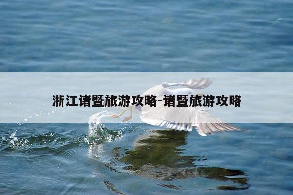 浙江诸暨旅游攻略-诸暨旅游攻略-第1张图片-优惠活动网