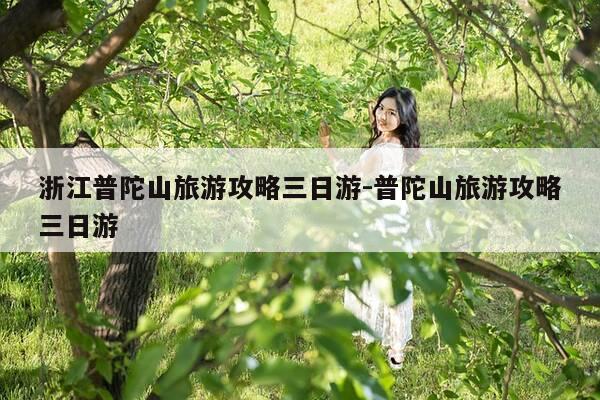 浙江普陀山旅游攻略三日游-普陀山旅游攻略三日游-第1张图片-优惠活动网