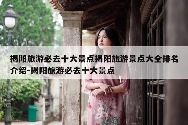 揭阳旅游必去十大景点揭阳旅游景点大全排名介绍-揭阳旅游必去十大景点-第1张图片-优惠活动网